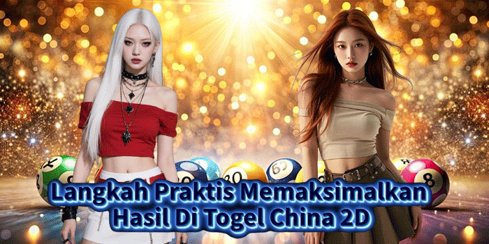 Langkah Praktis Memaksimalkan Hasil Di Togel China 2D